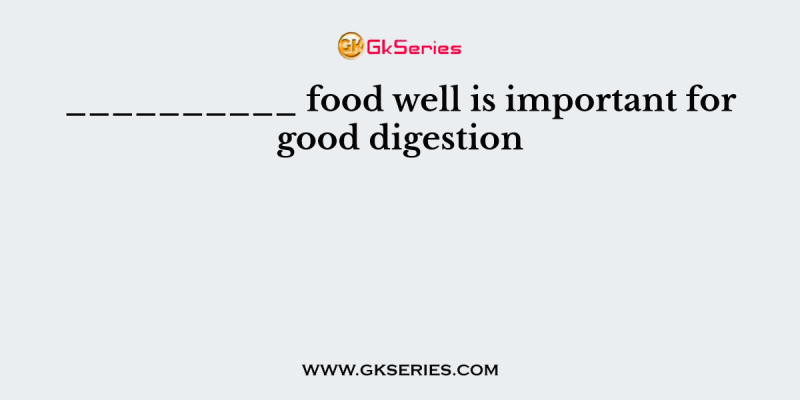 __________ food well is important for good digestion