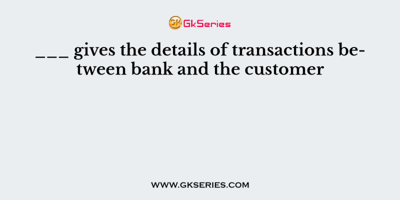 ___ gives the details of transactions between bank and the customer