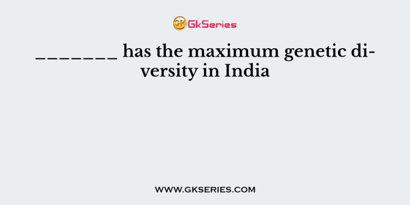 _______ has the maximum genetic diversity in India