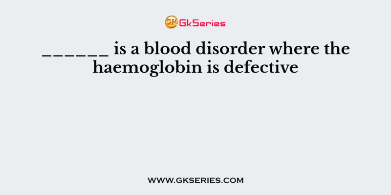 ______ is a blood disorder where the haemoglobin is defective