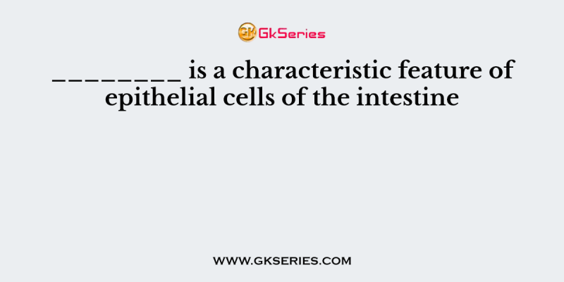 ________ is a characteristic feature of epithelial cells of the intestine