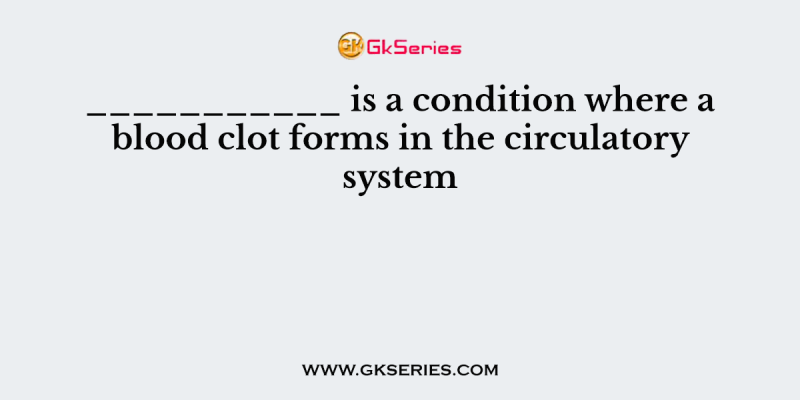 ___________ is a condition where a blood clot forms in the circulatory system