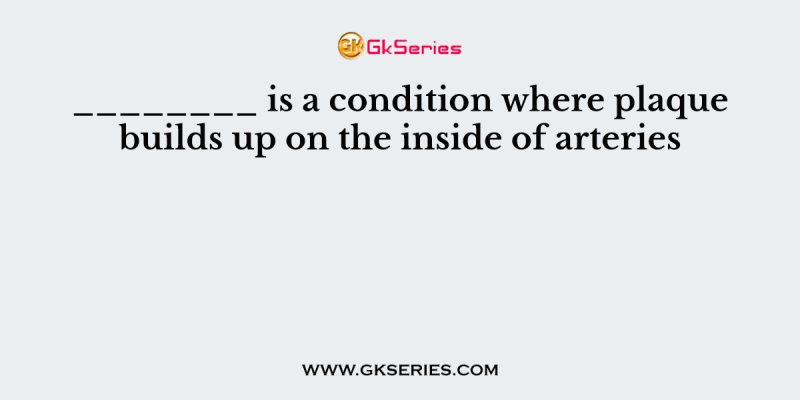 ________ is a condition where plaque builds up on the inside of arteries