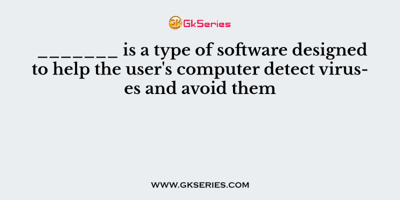 _______ is a type of software designed to help the user’s computer detect viruses and avoid them