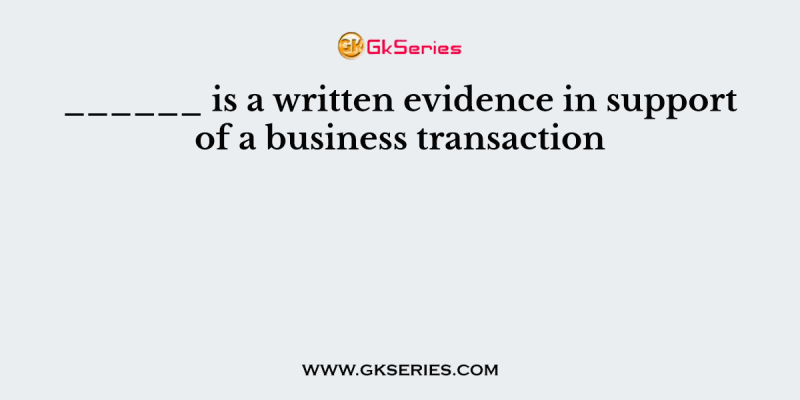______ is a written evidence in support of a business transaction