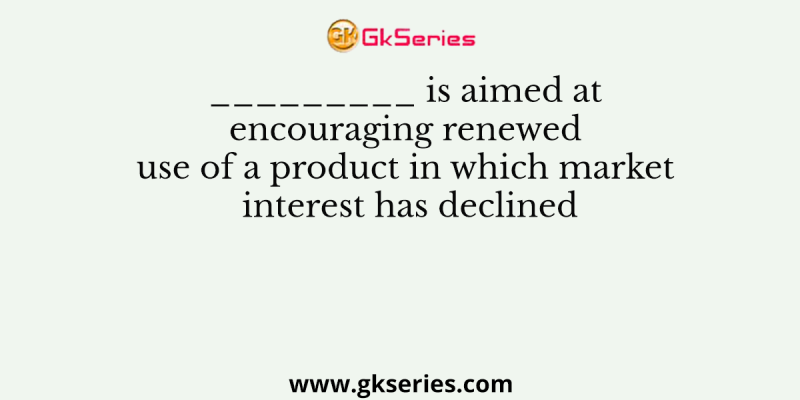 _________ is aimed at encouraging renewed use of a product in which market interest has declined