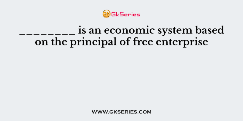 ________ is an economic system based on the principal of free enterprise