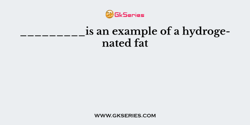 _________is an example of a hydrogenated fat