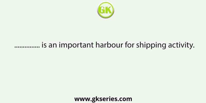…………… is an important harbour for shipping activity.