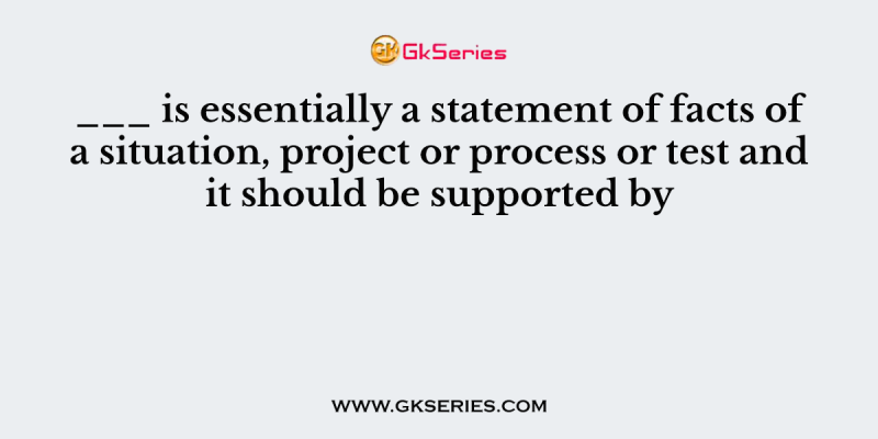 ___ is essentially a statement of facts of a situation, project or process or test and it should be supported by
