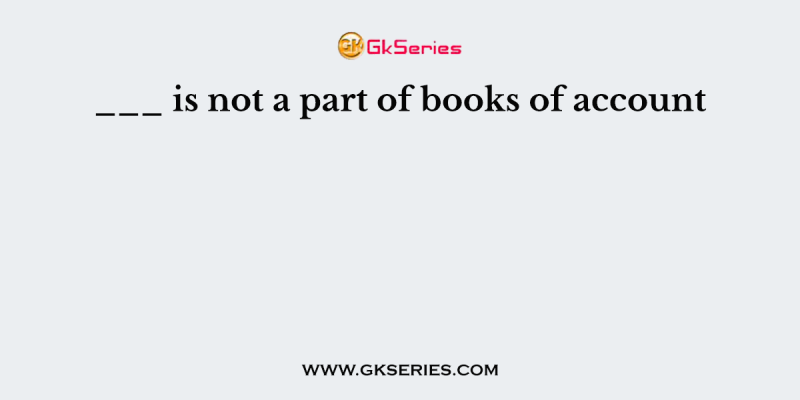 ___ is not a part of books of account
