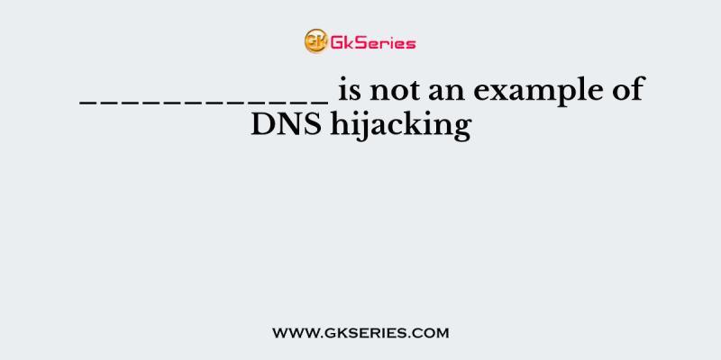 ____________ is not an example of DNS hijacking