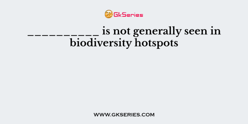 __________ is not generally seen in biodiversity hotspots