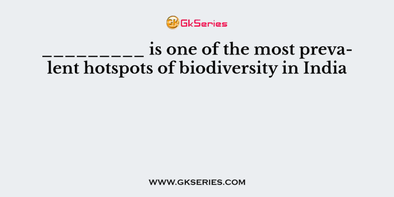 _________ is one of the most prevalent hotspots of biodiversity in India