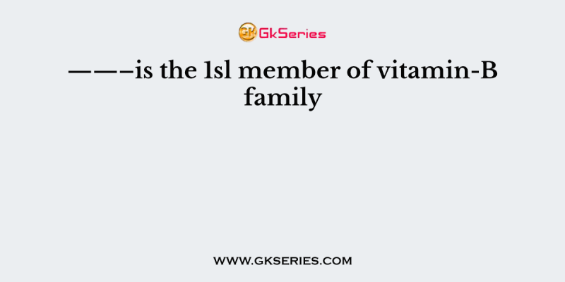 ——–is the 1sl member of vitamin-B family