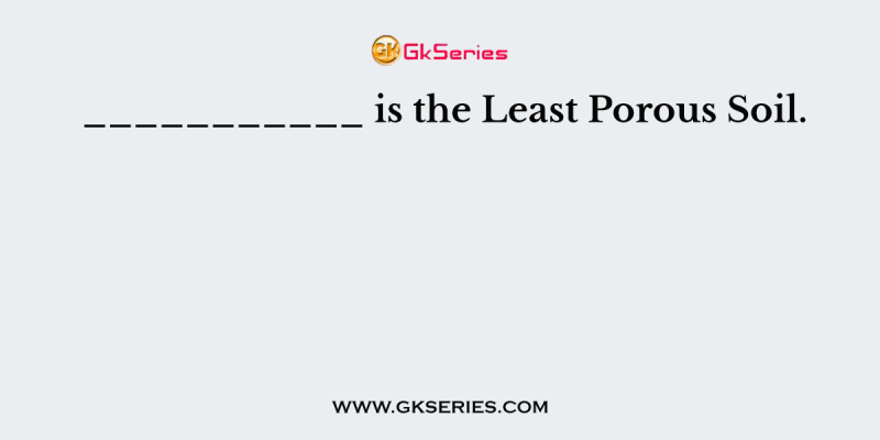 ___________ is the Least Porous Soil.