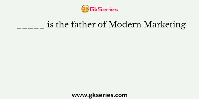 _____ is the father of Modern Marketing