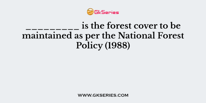_________ is the forest cover to be maintained as per the National Forest Policy (1988)