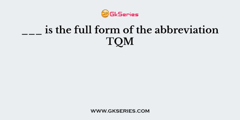 ___ is the full form of the abbreviation TQM