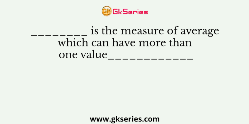 ________ is the measure of average which can have more than one value____________