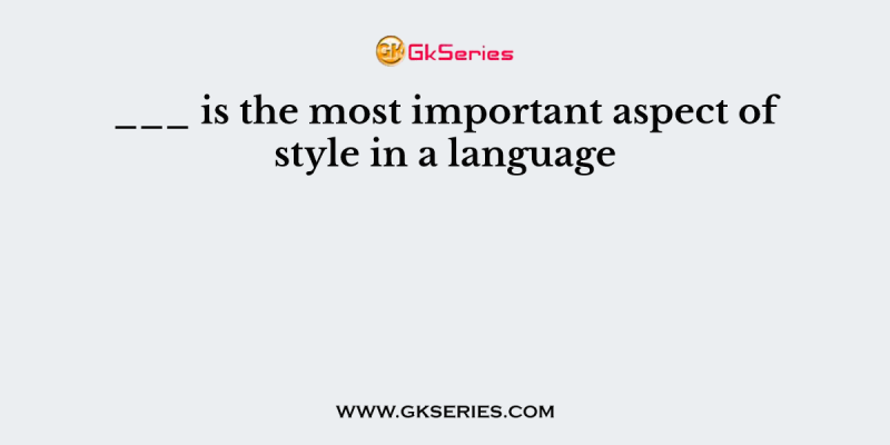 ___ is the most important aspect of style in a language