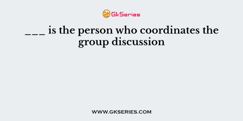 ___ is the person who coordinates the group discussion