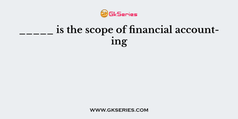 _____ is the scope of financial accounting