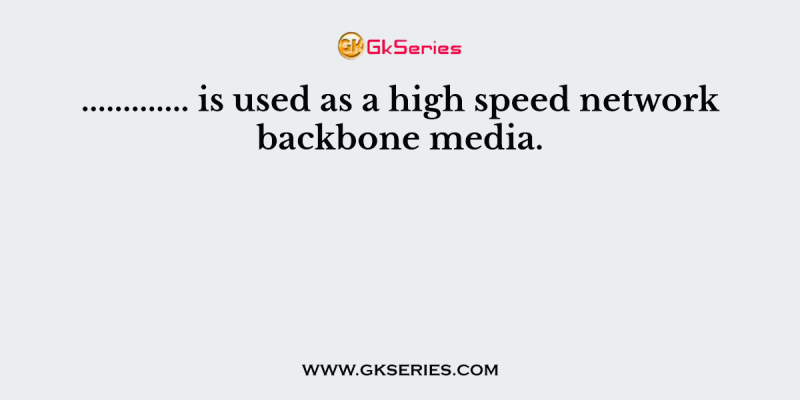 …………. is used as a high speed network backbone media.