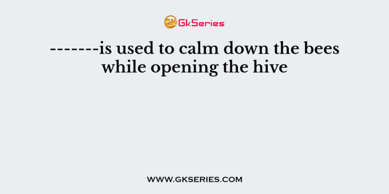 ——-is used to calm down the bees while opening the hive