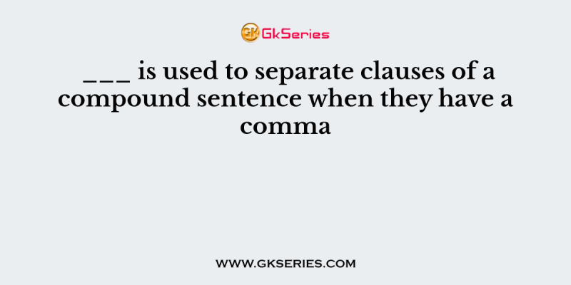 ___ is used to separate clauses of a compound sentence when they have a comma
