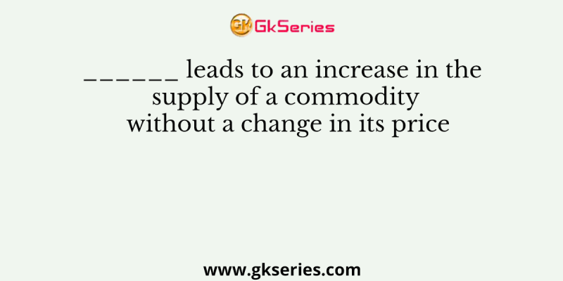 ______ leads to an increase in the supply of a commodity without a change in its price