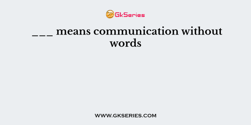 ___ means communication without words