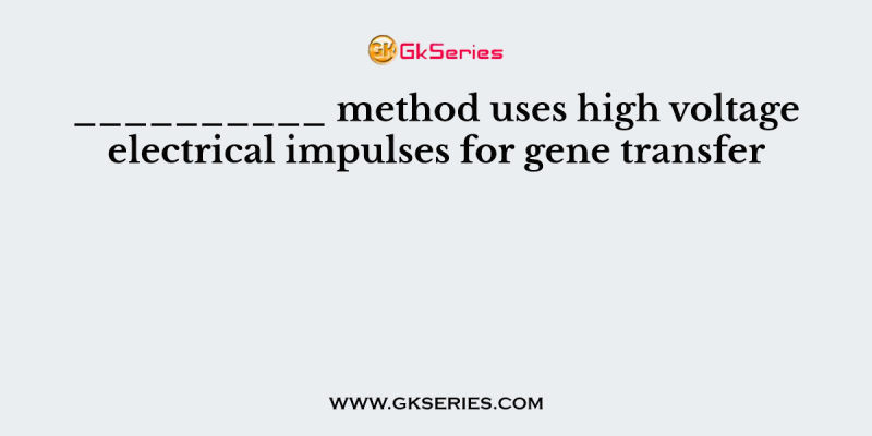 __________ method uses high voltage electrical impulses for gene transfer