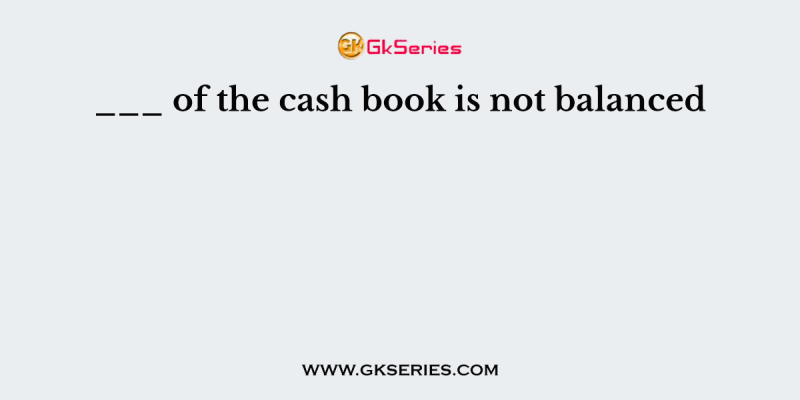 ___ of the cash book is not balanced