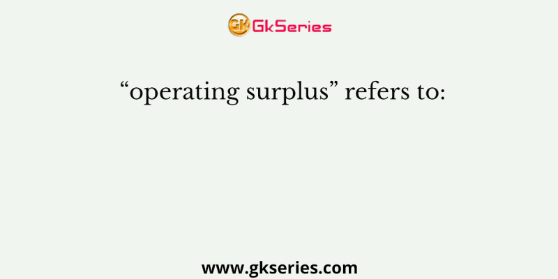 “operating surplus” refers to: