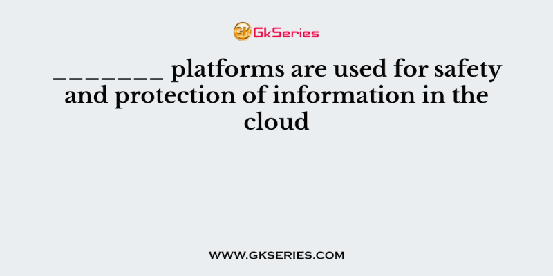 _______ platforms are used for safety and protection of information in the cloud
