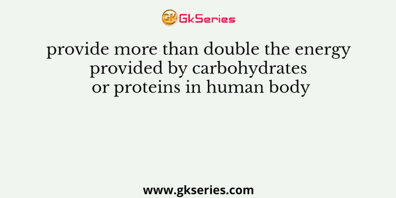 provide more than double the energy provided by carbohydrates or proteins in human body