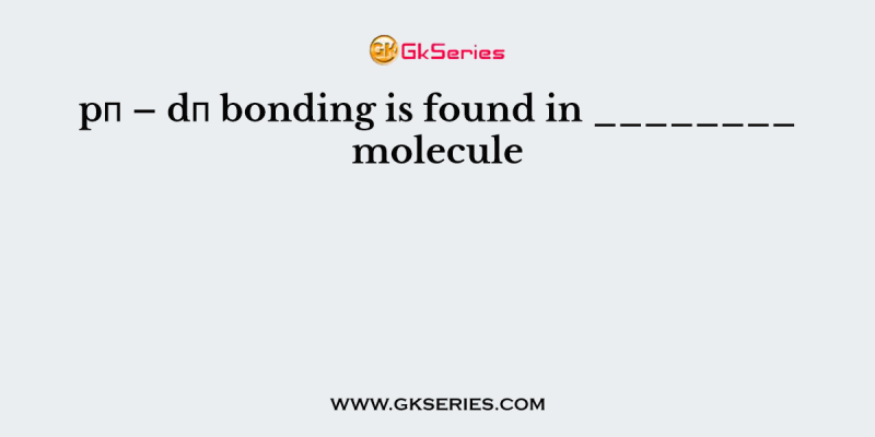 pπ – dπ bonding is found in ________ molecule
