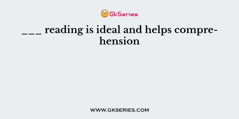 ___ reading is ideal and helps comprehension