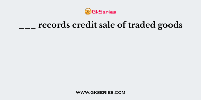 ___ records credit sale of traded goods