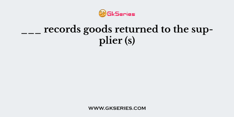 ___ records goods returned to the supplier (s)