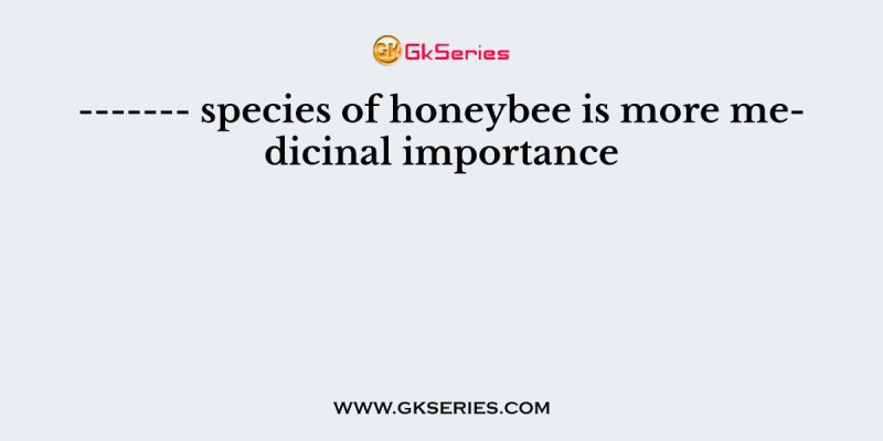——- species of honeybee is more medicinal importance