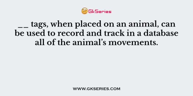 __ tags, when placed on an animal, can be used to record and track in a database all of the animal’s movements