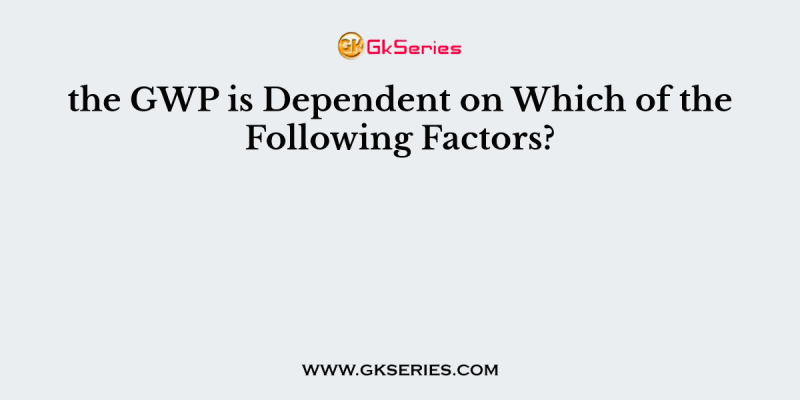 the GWP is Dependent on Which of the Following Factors?