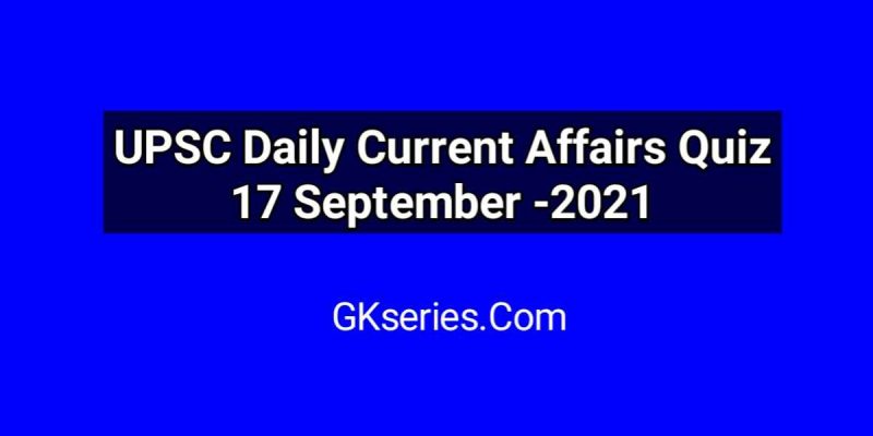 UPSC Daily Current Affairs Quiz 17 September 2021