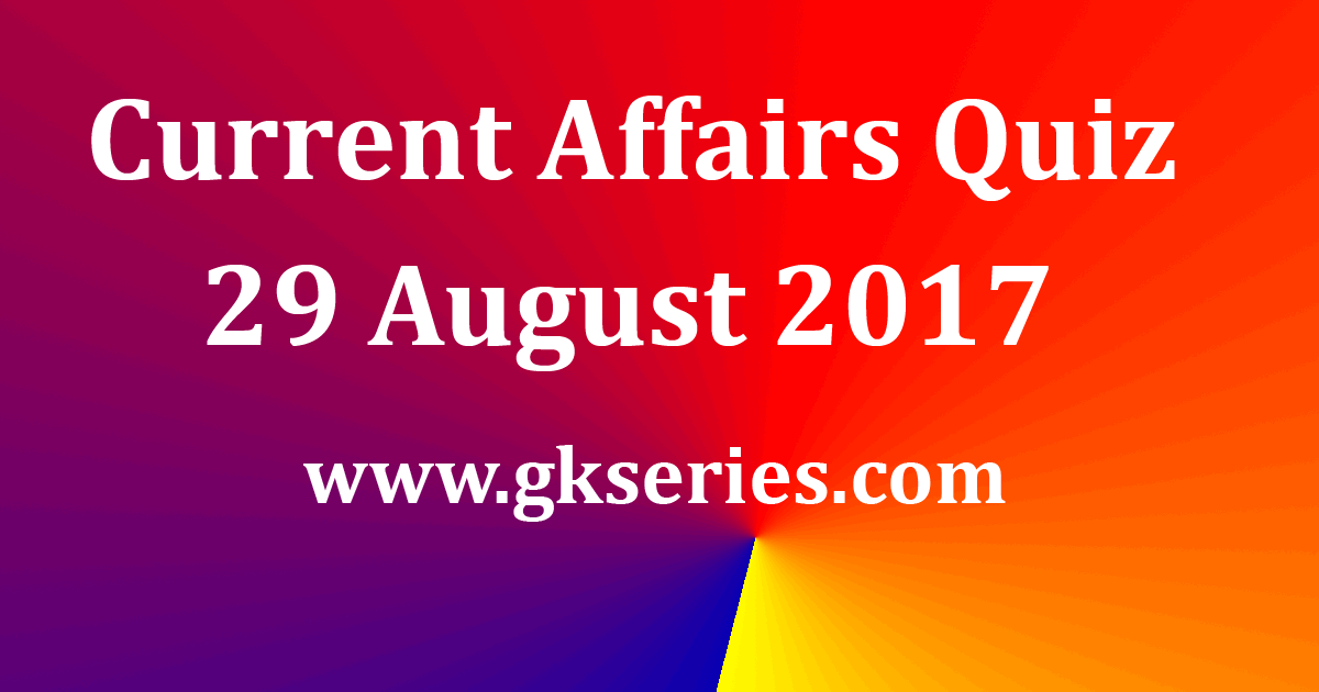 Daily Current Affairs Quiz 29th August 2017 Multiple Choice Questions