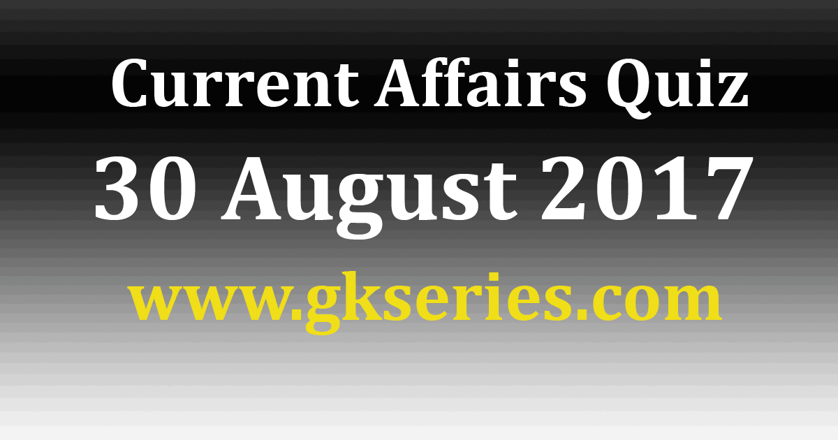 Daily Current Affairs Quiz 30th August 2017 Multiple Choice Questions